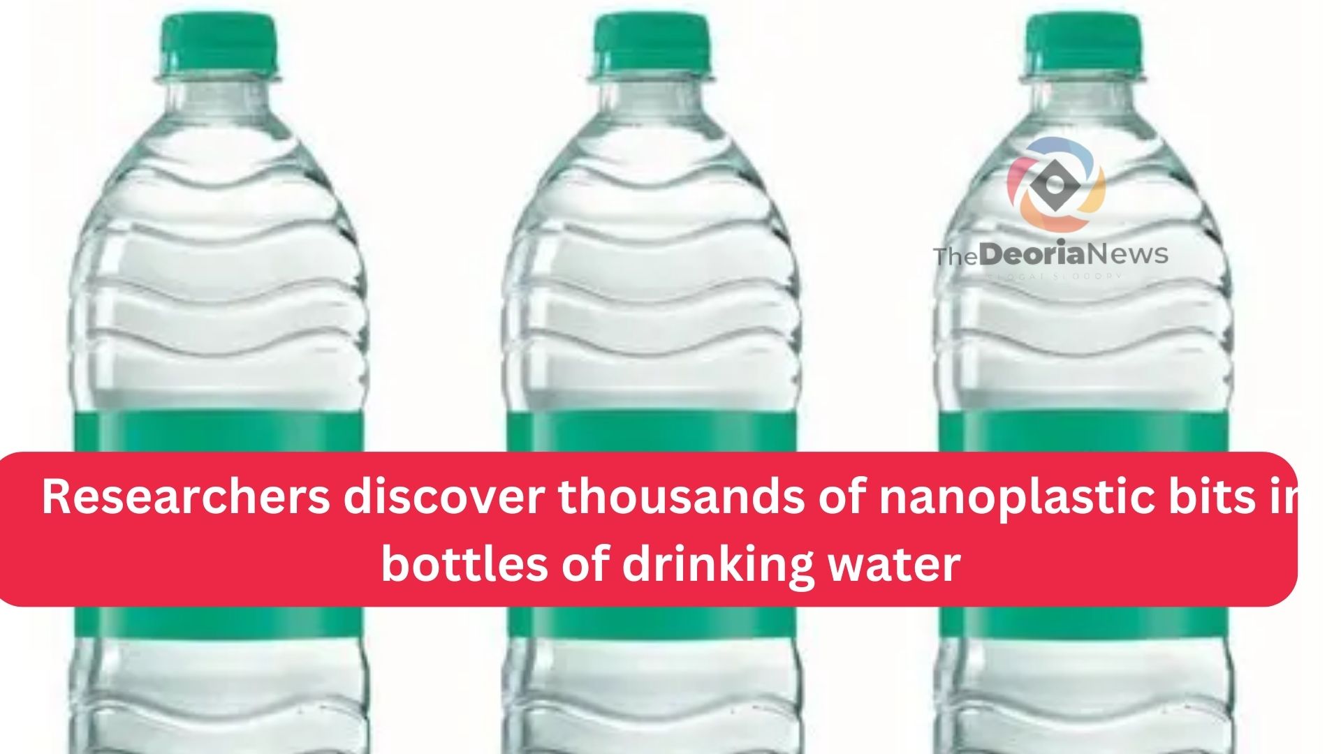 Researchers discover thousands of nanoplastic bits in bottles of drinking water